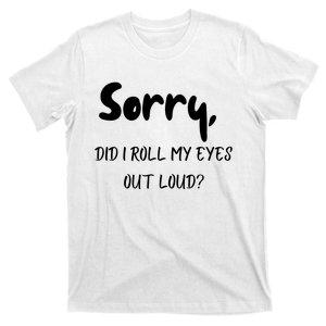 Sorry Did I Roll My Eyes Out Loud? Funny T-Shirt