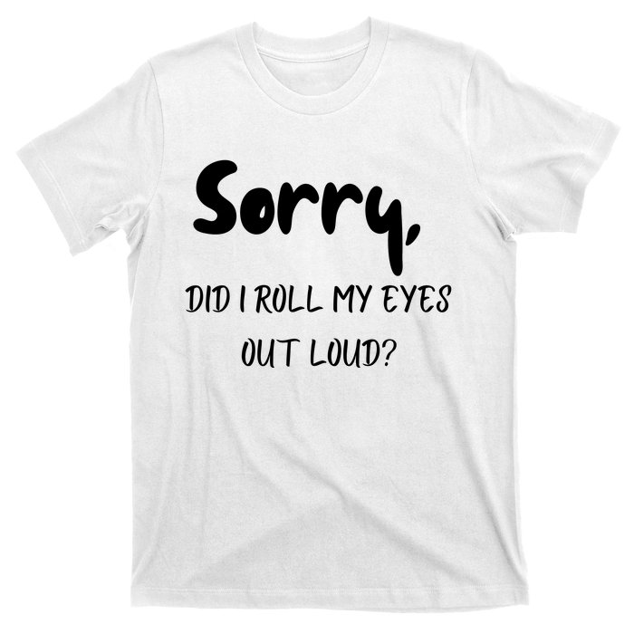 Sorry Did I Roll My Eyes Out Loud? Funny T-Shirt