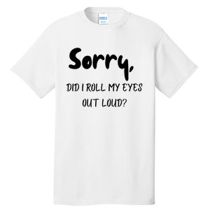 Sorry Did I Roll My Eyes Out Loud? Funny Tall T-Shirt