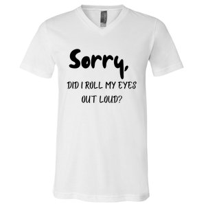 Sorry Did I Roll My Eyes Out Loud? Funny V-Neck T-Shirt