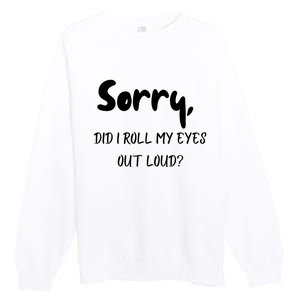 Sorry Did I Roll My Eyes Out Loud? Funny Premium Crewneck Sweatshirt