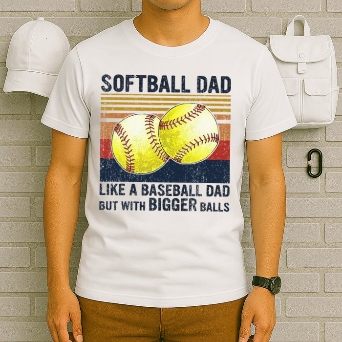 Softball Dad Just Like A Baseball Dad But With Bigger Balls T-Shirt