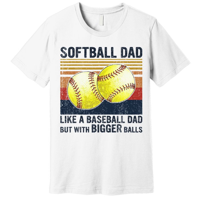 Softball Dad Just Like A Baseball Dad But With Bigger Balls Premium T-Shirt