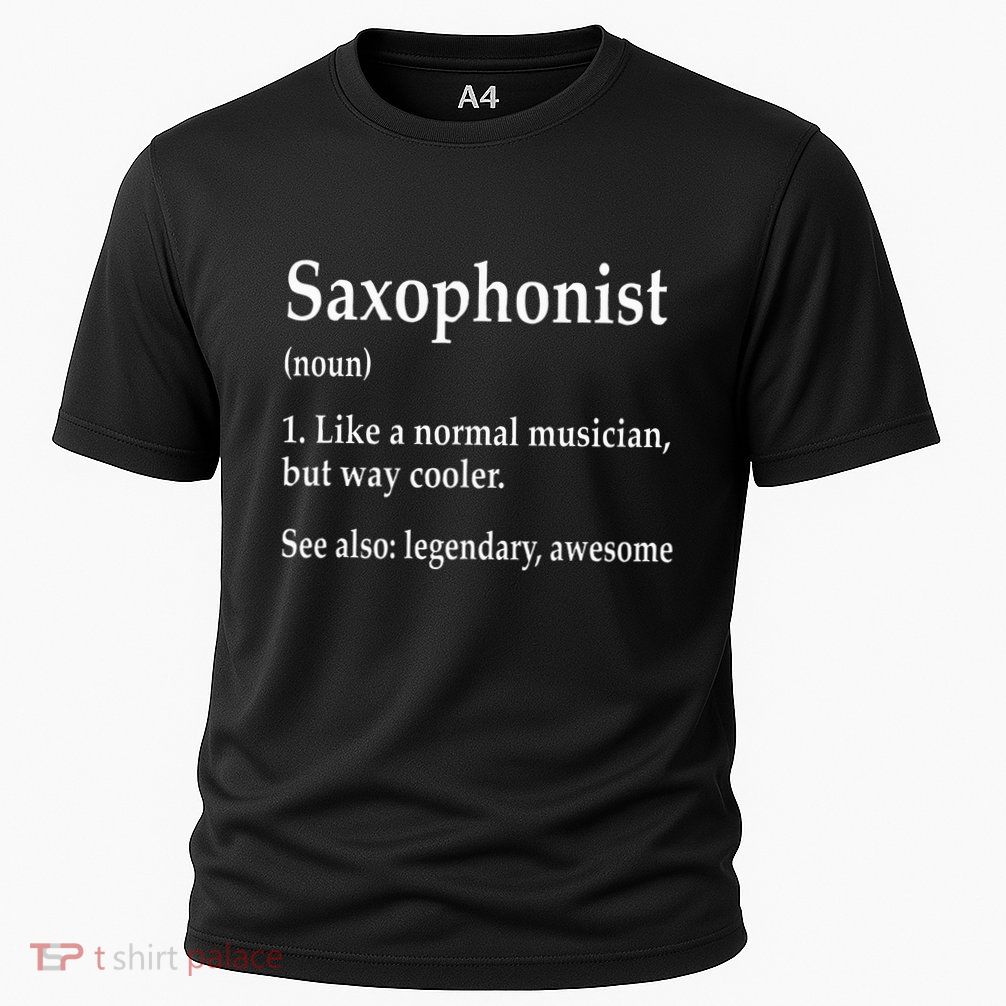 Saxophonist Definition Like A Normal Musician Saxophone Performance Shirt