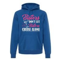 Sisters Dont Let Sisters Cruise Alone Cruise Vacation Family Great Gift Premium Hoodie