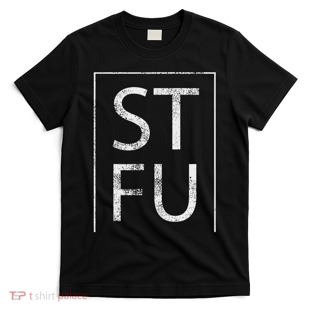 Stfu Distressed Shut The Fuck Up Funny Passive Humor T-Shirt