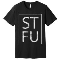 Stfu Distressed Shut The Fuck Up Funny Passive Humor Premium T-Shirt