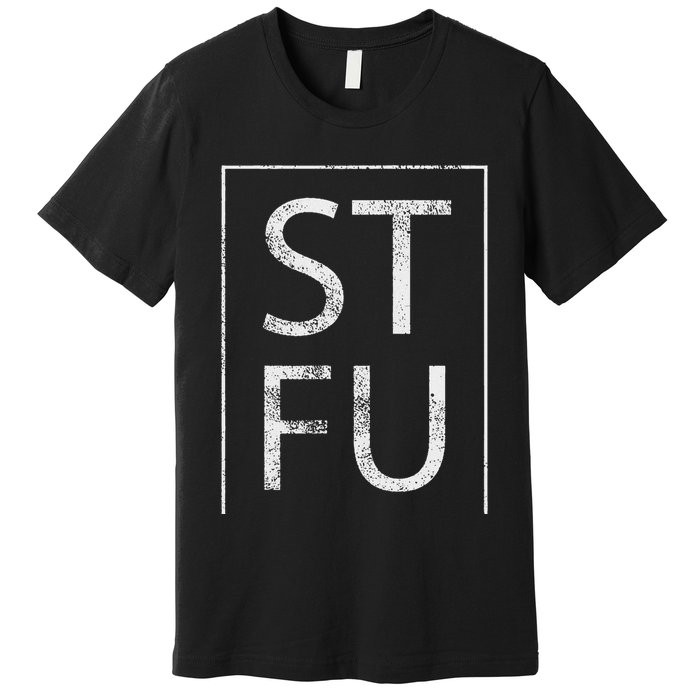 Stfu Distressed Shut The Fuck Up Funny Passive Humor Premium T-Shirt