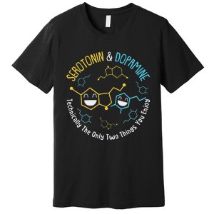 Serotonin & Dopamine Technically The Only Two Things You Premium T-Shirt