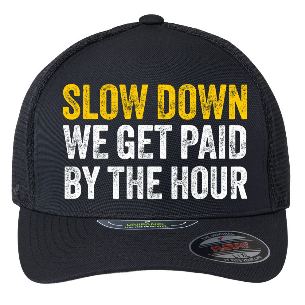 Slow Down We Get Paid By The Hour Funny Laborers Labor Day Flexfit Unipanel Trucker Cap