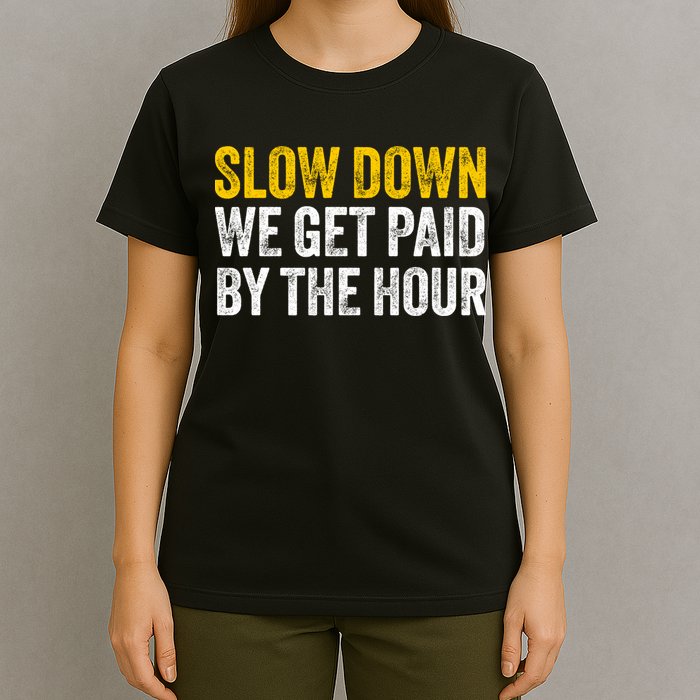 Slow Down We Get Paid By The Hour Funny Laborers Labor Day T-Shirt
