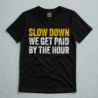 Slow Down We Get Paid By The Hour Funny Laborers Labor Day T-Shirt