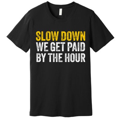 Slow Down We Get Paid By The Hour Funny Laborers Labor Day Premium T-Shirt