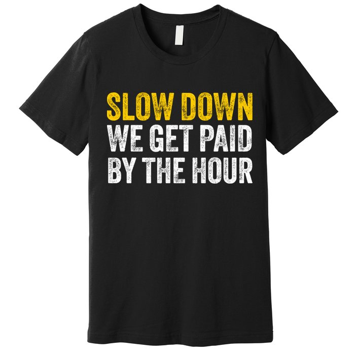 Slow Down We Get Paid By The Hour Funny Laborers Labor Day Premium T-Shirt