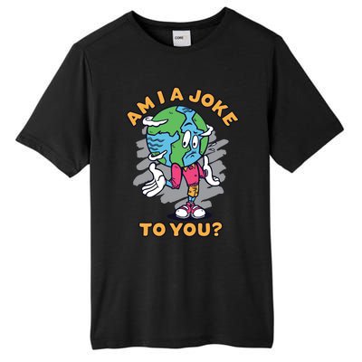 Sad Earth Am I A Joke To You? Protect The Environt Gift Tall Fusion ChromaSoft Performance T-Shirt