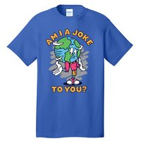 Sad Earth Am I A Joke To You? Protect The Environt Gift Tall T-Shirt