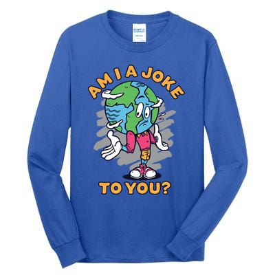 Sad Earth Am I A Joke To You? Protect The Environt Gift Tall Long Sleeve T-Shirt