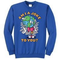 Sad Earth Am I A Joke To You? Protect The Environt Gift Tall Sweatshirt