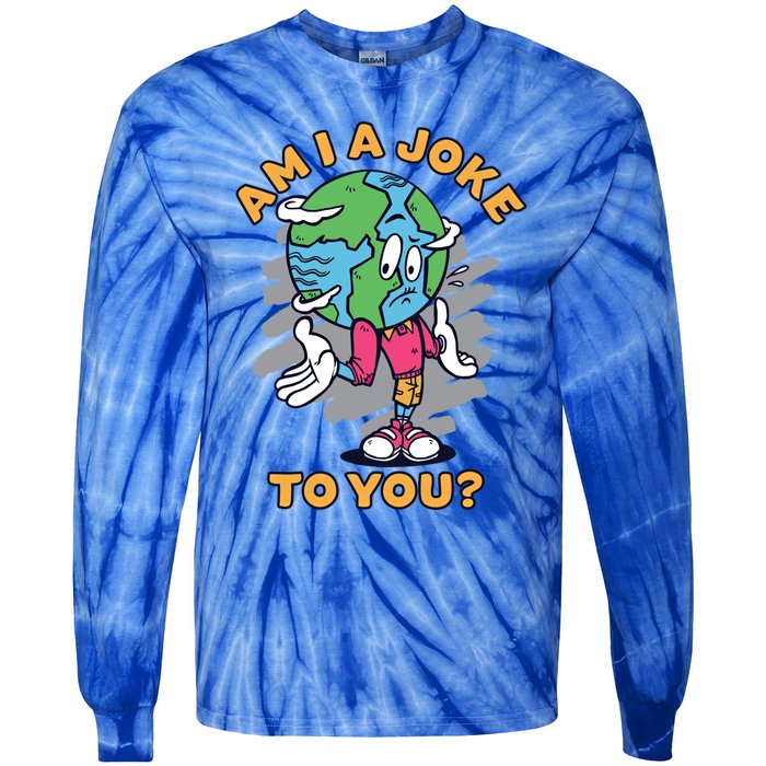 Sad Earth Am I A Joke To You? Protect The Environt Gift Tie-Dye Long Sleeve Shirt