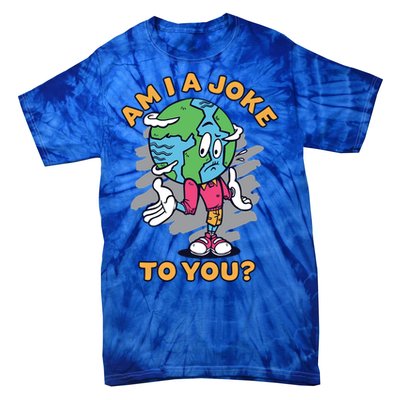 Sad Earth Am I A Joke To You? Protect The Environt Gift Tie-Dye T-Shirt