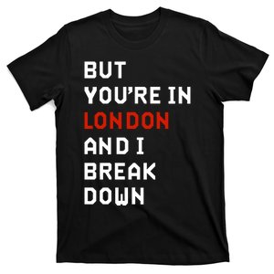 Sam Eras London But You’Re In London And I Break Down T-Shirt