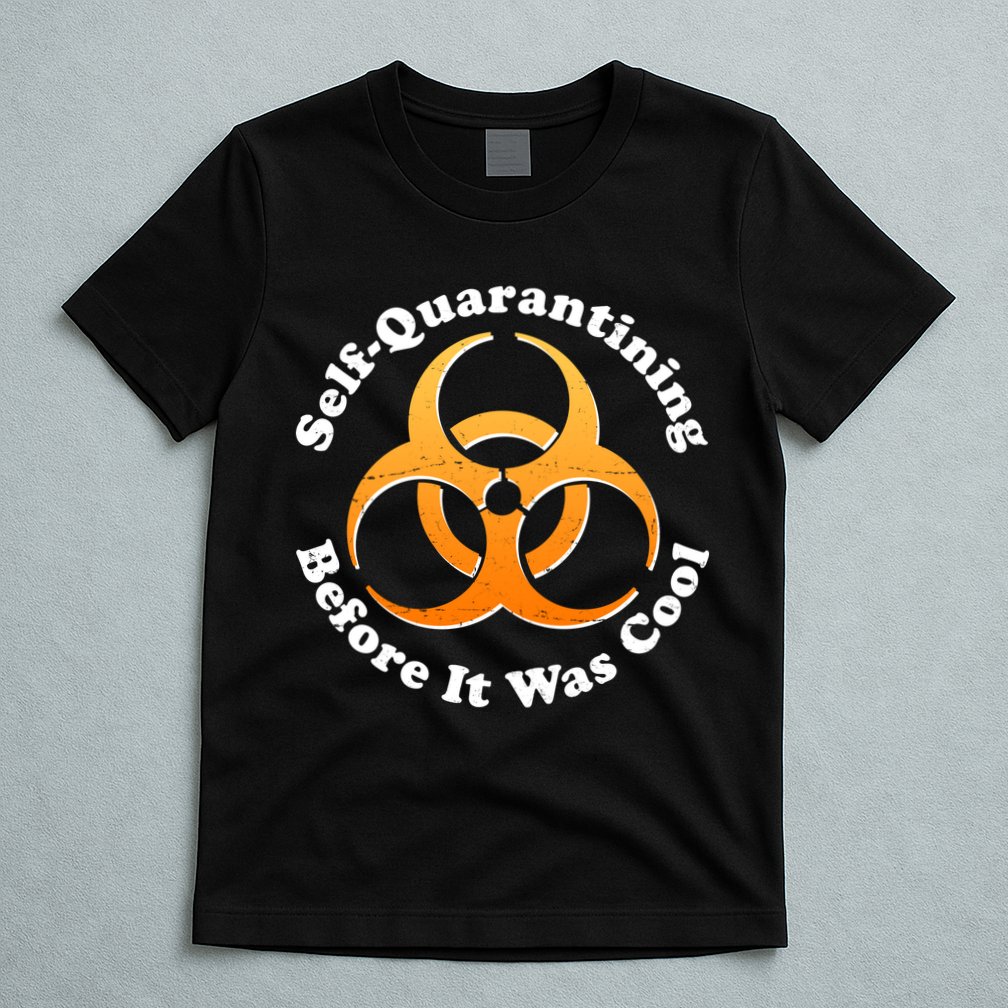 Self Quarantining Before It Was Cool Biohazard T-Shirt