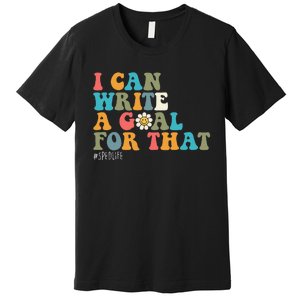 Special Education Sped Teacher I Can Write A Goal For That Premium T-Shirt