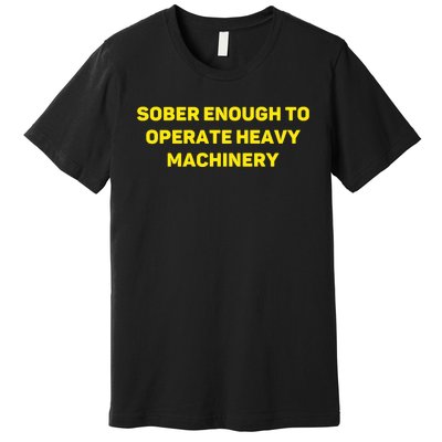 Sober Enough To Operate Heavy Machinery Funny College Party Drinking Premium T-Shirt