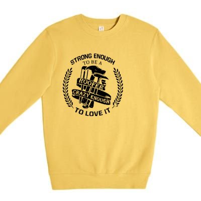 Strong Enough To Be A Roofer Crazy Enough To Love It Roofer Premium Crewneck Sweatshirt