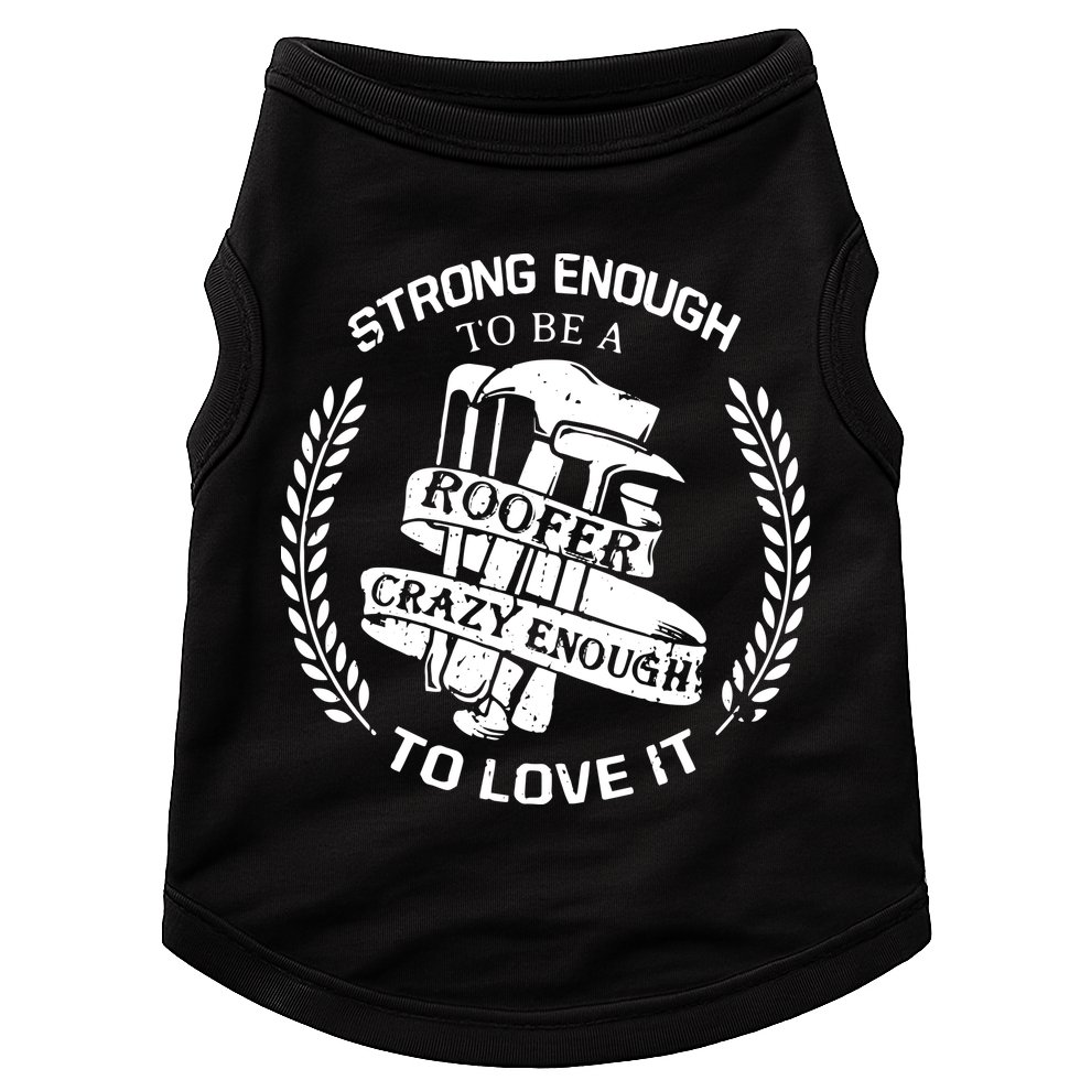 Strong Enough To Be A Roofer Crazy Enough To Love It Roofer Doggie Tank