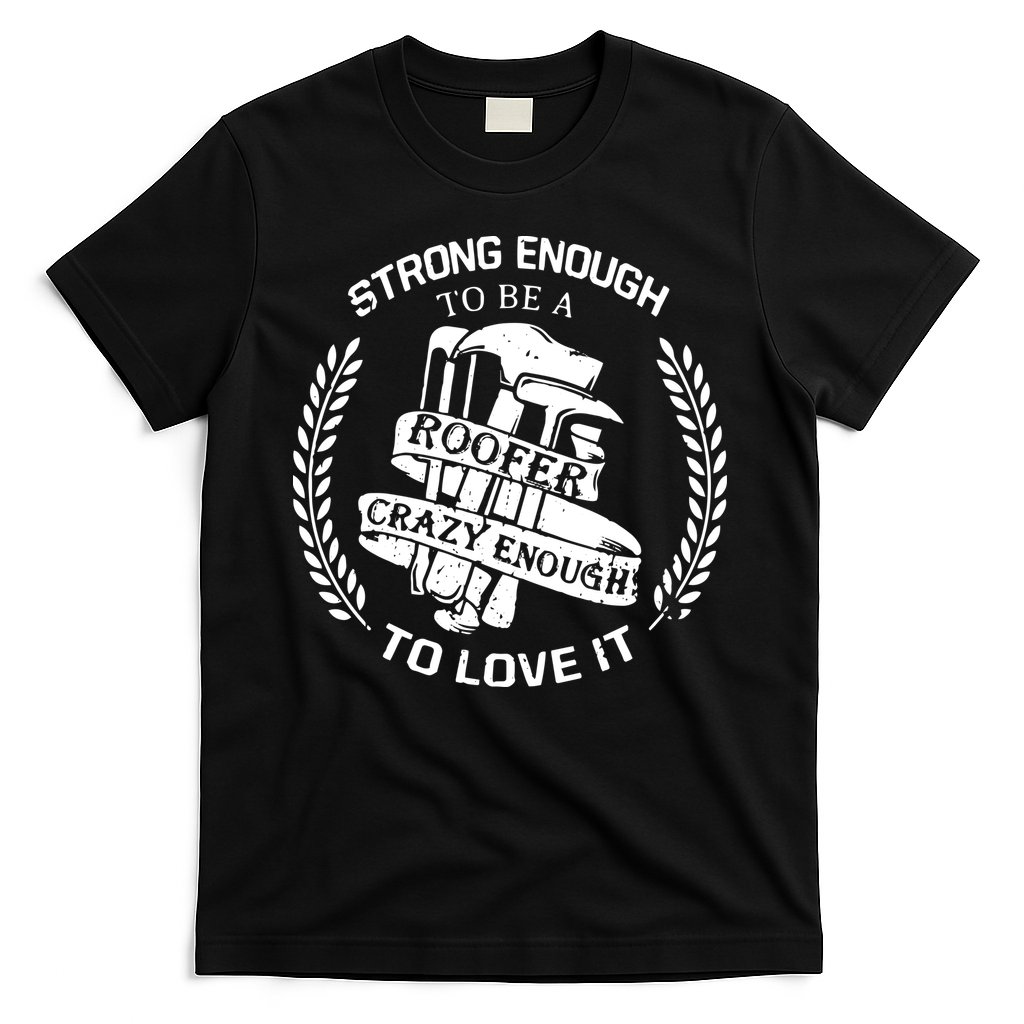 Strong Enough To Be A Roofer Crazy Enough To Love It Roofer T-Shirt
