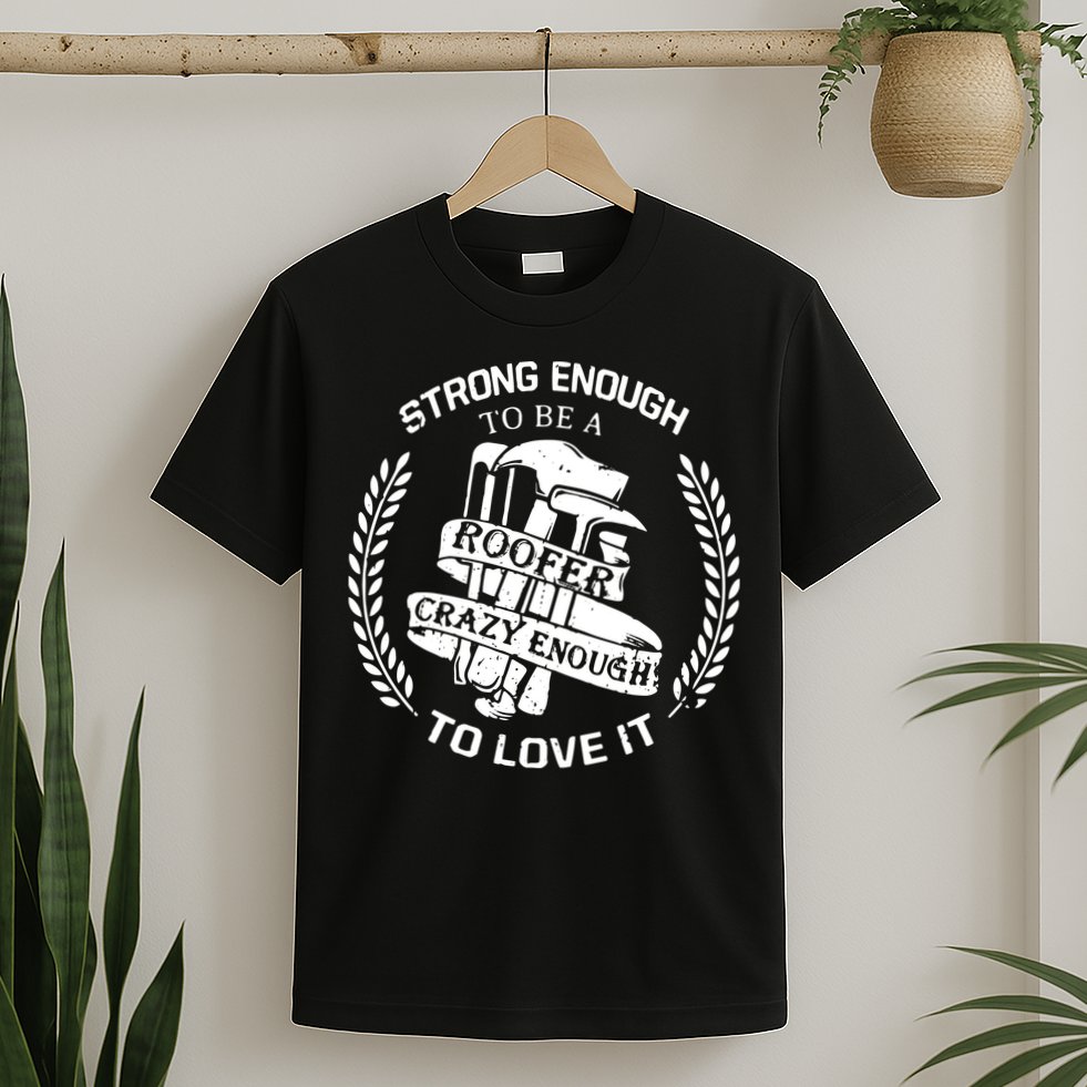 Strong Enough To Be A Roofer Crazy Enough To Love It Roofer T-Shirt