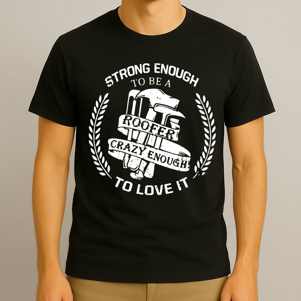 Strong Enough To Be A Roofer Crazy Enough To Love It Roofer T-Shirt
