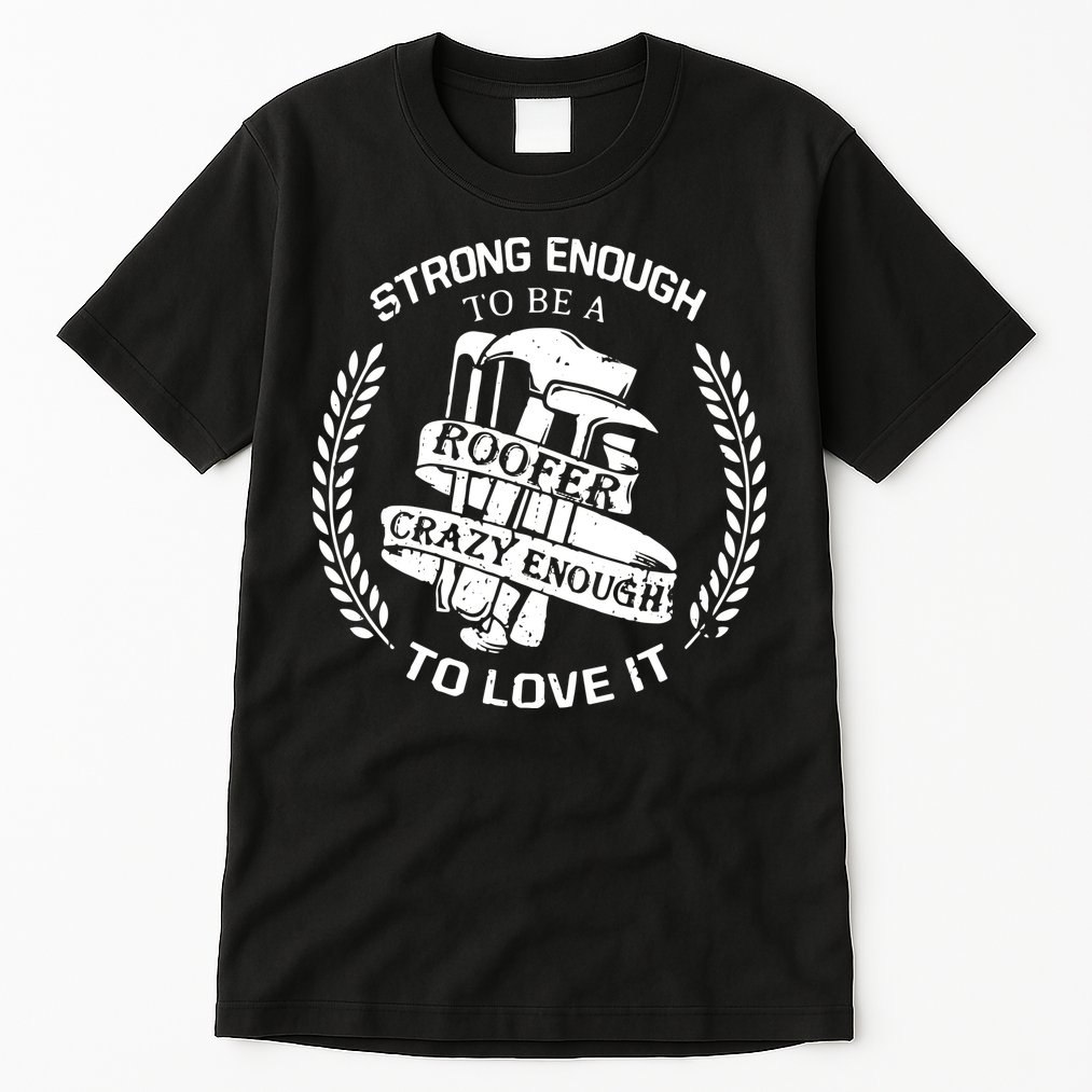 Strong Enough To Be A Roofer Crazy Enough To Love It Roofer Tall T-Shirt