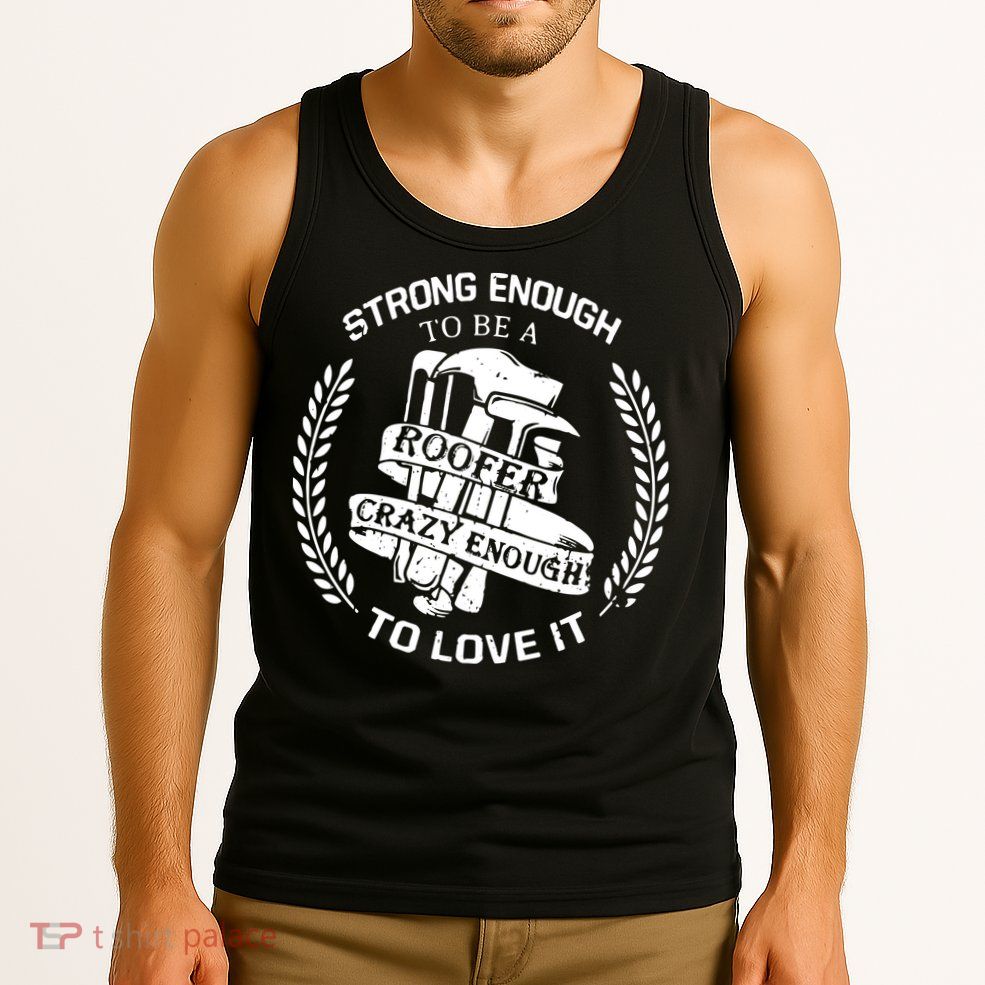 Strong Enough To Be A Roofer Crazy Enough To Love It Roofer Tank Top