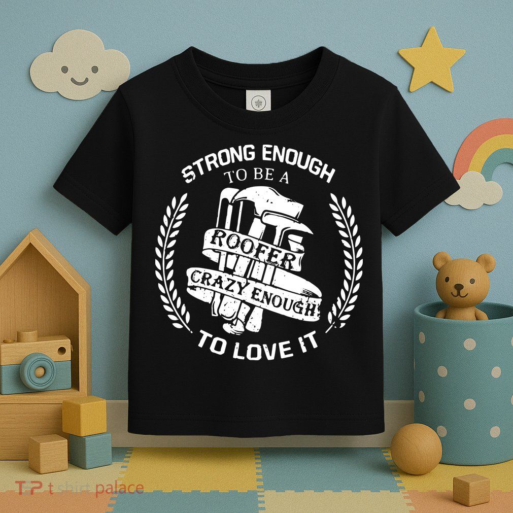 Strong Enough To Be A Roofer Crazy Enough To Love It Roofer Toddler T-Shirt