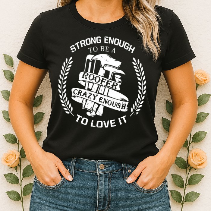 Strong Enough To Be A Roofer Crazy Enough To Love It Roofer Womens T-Shirt