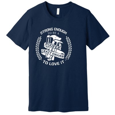 Strong Enough To Be A Roofer Crazy Enough To Love It Roofer Premium T-Shirt