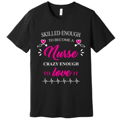 Skilled Enough To Become A Nurse Crazy Enough To Love It Premium T-Shirt