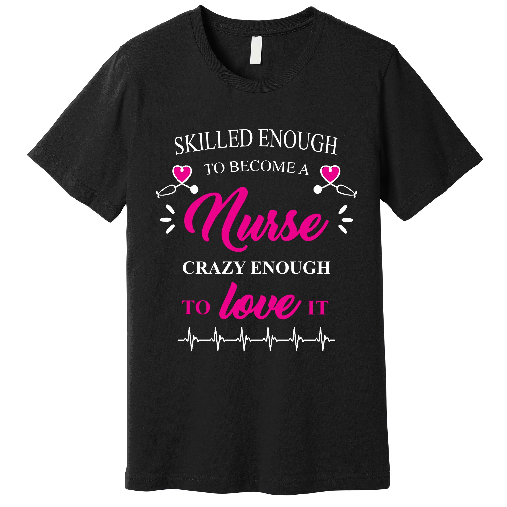 Skilled Enough To Become A Nurse Crazy Enough To Love It Premium T-Shirt