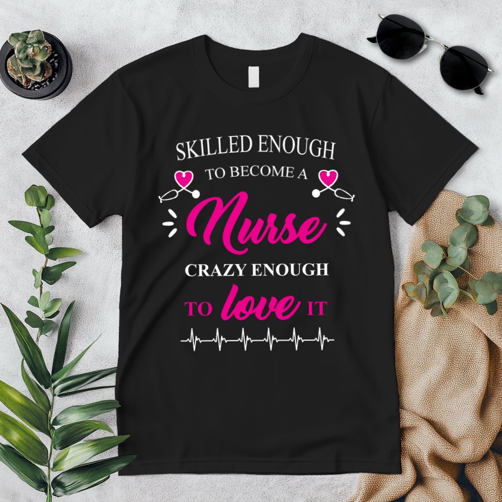 Skilled Enough To Become A Nurse Crazy Enough To Love It Premium T-Shirt