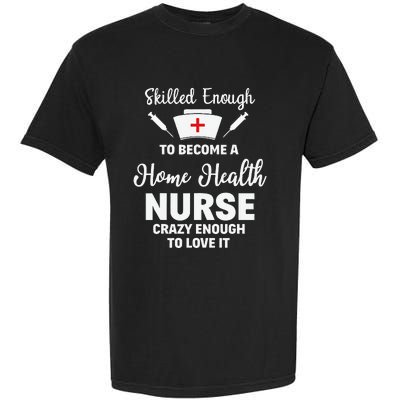 Skilled Enough To Become A Home Health Nurse Funny Quote Garment-Dyed Heavyweight T-Shirt