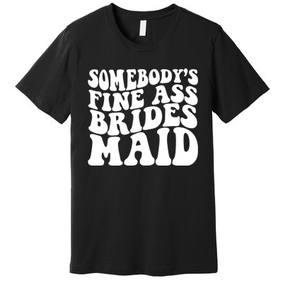 SomebodyS Fine Ass Bridesmaid Premium T-Shirt