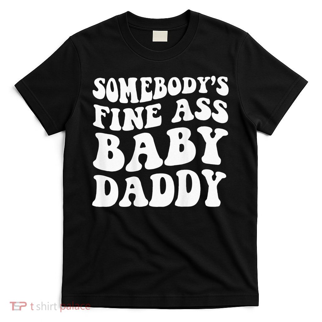 Somebodys Fine Ass Baby Daddy T-Shirt