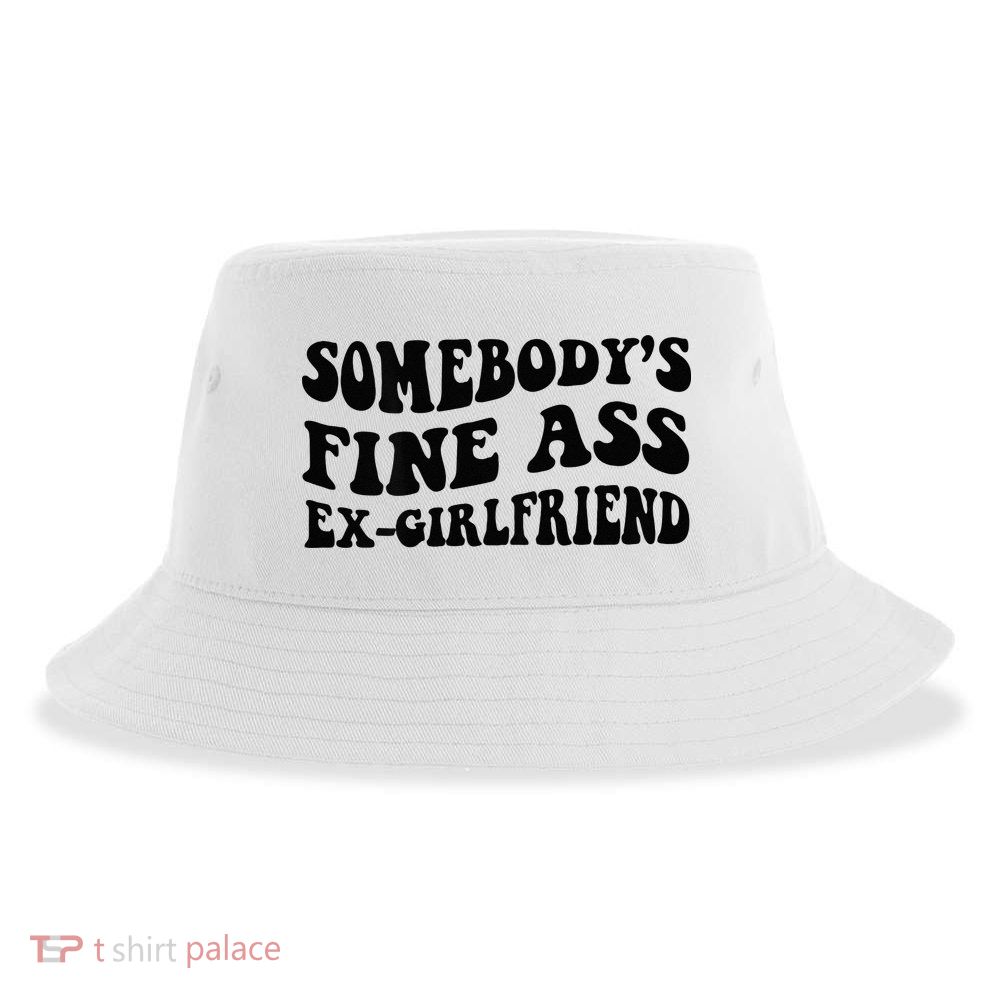 Somebodys Fine Ass Ex Girlfriend Sustainable Bucket Hat