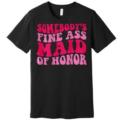 SomebodyS Fine Ass Maid Of Honor Premium T-Shirt