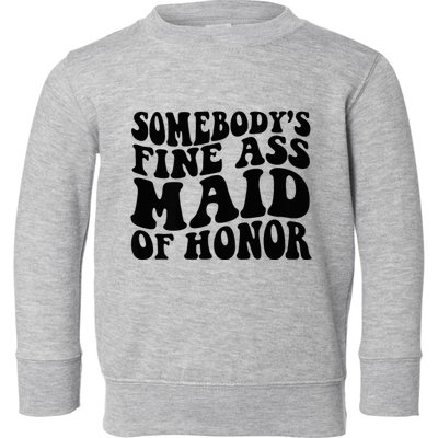 SomebodyS Fine Ass Maid Of Honor Toddler Sweatshirt