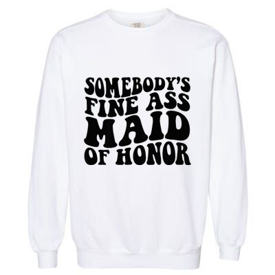 SomebodyS Fine Ass Maid Of Honor Garment-Dyed Sweatshirt