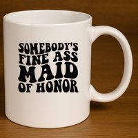 SomebodyS Fine Ass Maid Of Honor 11oz C Handle Ceramic Mug