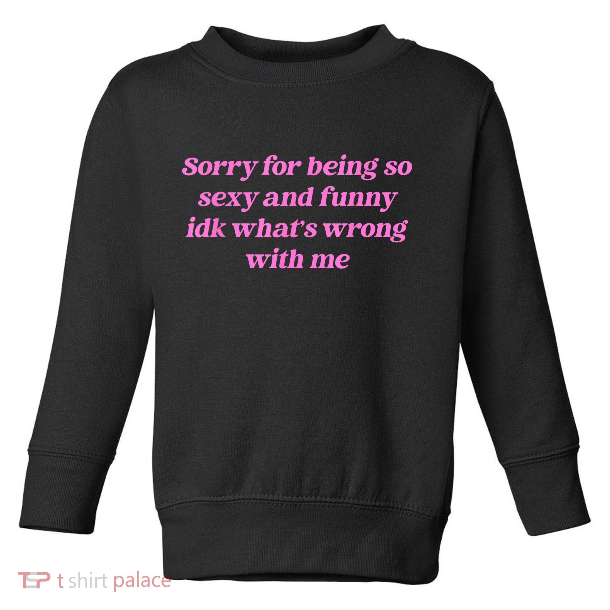 Sorry For Being So Sexy Funny Quote Toddler Sweatshirt